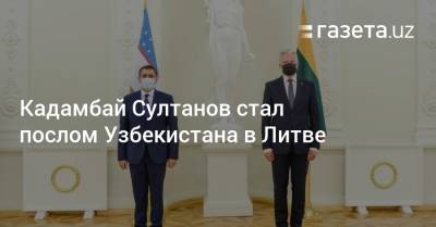 Кадамбай Султанов стал послом Узбекистана в Литве