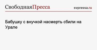 Бабушку с внучкой насмерть сбили на Урале