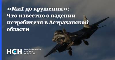 «МиГ до крушения»: Что известно о падении истребителя в Астраханской области