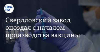 Свердловский завод опоздал с началом производства вакцины