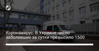 Коронавирус. В Украине число заболевших за сутки превысило 1500