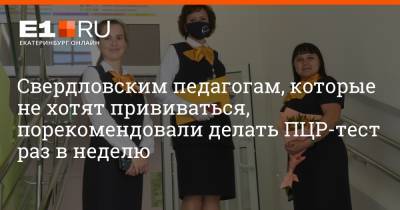 Свердловским педагогам, которые не хотят прививаться, порекомендовали делать ПЦР-тест раз в неделю