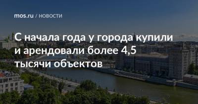 С начала года у города купили и арендовали более 4,5 тысячи объектов