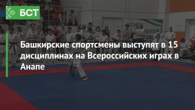 Башкирские спортсмены выступят в 15 дисциплинах на Всероссийских играх в Анапе