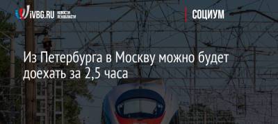 Из Петербурга в Москву можно будет доехать за 2,5 часа