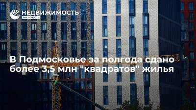 Губернатор Подмосковья: В регионе за полгода сдано более 3,5 млн квадратных метров жилья
