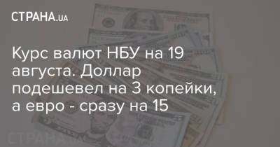 Курс валют НБУ на 19 августа. Доллар подешевел на 3 копейки, а евро - сразу на 15