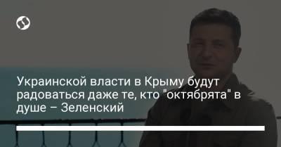 Украинской власти в Крыму будут радоваться даже те, кто "октябрята" в душе – Зеленский