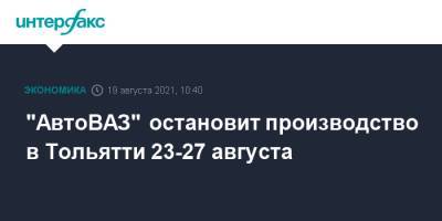 "АвтоВАЗ" остановит производство в Тольятти 23-27 августа