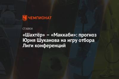 «Шахтёр» – «Маккаби»: прогноз Юрия Шуканова на игру отбора Лиги конференций