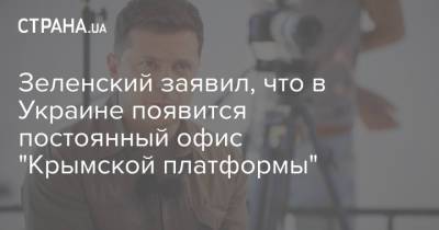 Зеленский заявил, что в Украине появится постоянный офис "Крымской платформы"