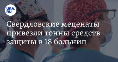 Свердловские меценаты привезли тонны средств защиты в 18 больниц