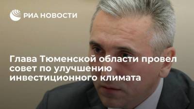 Глава Тюменской области провел совет по улучшению инвестиционного климата