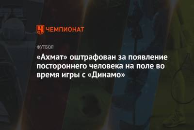 «Ахмат» оштрафован за появление постороннего человека на поле во время игры с «Динамо»