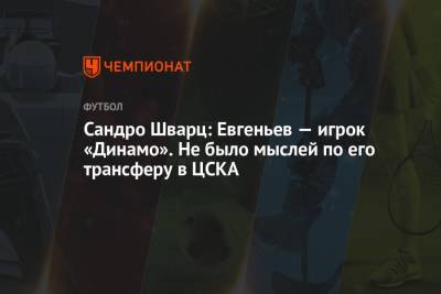 Сандро Шварц: Евгеньев — игрок «Динамо». Не было мыслей по его трансферу в ЦСКА