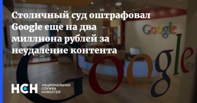 Столичный суд оштрафовал Google еще на два миллиона рублей за неудаление контента