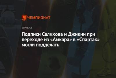 Подписи Селихова и Джикии при переходе из «Амкара» в «Спартак» могли подделать