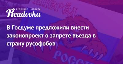 В Госдуме предложили внести законопроект о запрете въезда в страну русофобов