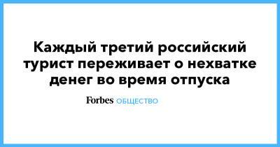 Каждый третий российский турист переживает о нехватке денег во время отпуска - forbes.ru - Россия