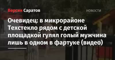 Очевидец: в микрорайоне Техстекло рядом с детской площадкой гулял голый мужчина лишь в одном в фартуке (видео)