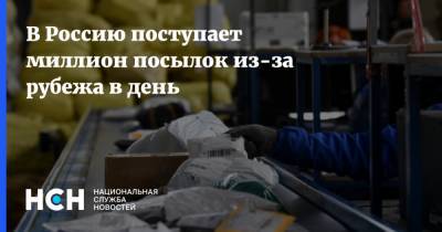 В Россию поступает миллион посылок из-за рубежа в день