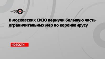 В московских СИЗО вернули большую часть ограничительных мер по коронавирусу