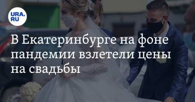 В Екатеринбурге на фоне пандемии взлетели цены на свадьбы