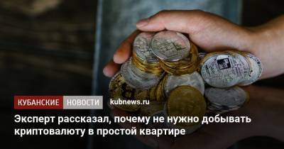 Эксперт рассказал, почему не нужно добывать криптовалюту в простой квартире - kubnews.ru