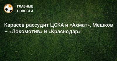 Карасев рассудит ЦСКА и «Ахмат», Мешков – «Локомотив» и «Краснодар»