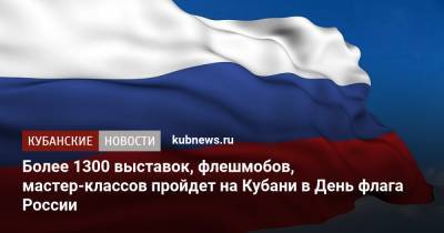 Более 1300 выставок, флешмобов, мастер-классов пройдет на Кубани в День флага России