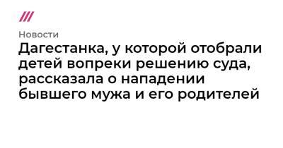 Дагестанка, у которой отобрали детей вопреки решению суда, рассказала о нападении бывшего мужа и его родителей