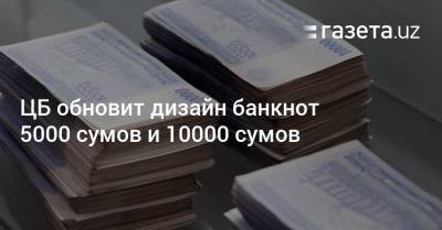 ЦБ обновит дизайн банкнот 5000 сумов и 10000 сумов