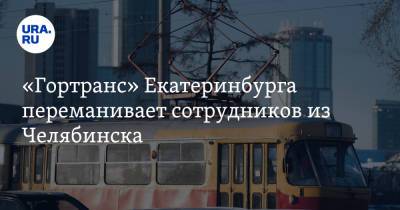 «Гортранс» Екатеринбурга переманивает сотрудников из Челябинска
