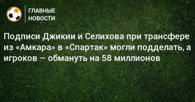 Подписи Джикии и Селихова при трансфере из «Амкара» в «Спартак» могли подделать, а игроков – обмануть на 58 миллионов