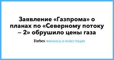 Заявление «Газпрома» о планах по «Северному потоку — 2» обрушило цены газа - forbes.ru - Лондон