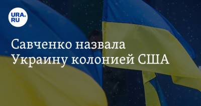 Савченко назвала Украину колонией США