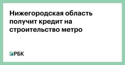 Нижегородская область получит кредит на строительство метро
