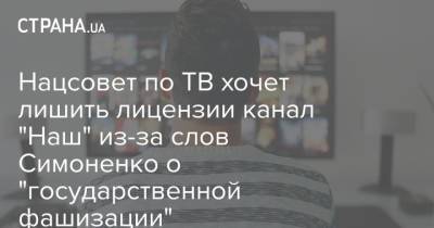Нацсовет по ТВ хочет лишить лицензии канал "Наш" из-за слов Симоненко о "государственной фашизации"