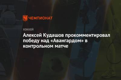 Алексей Кудашов прокомментировал победу над «Авангардом» в контрольном матче