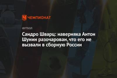 Сандро Шварц: наверняка Антон Шунин разочарован, что его не вызвали в сборную России