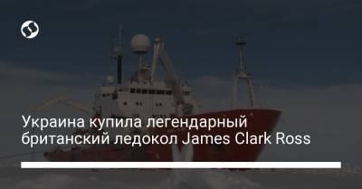 Украина купила легендарный британский ледокол James Clark Ross
