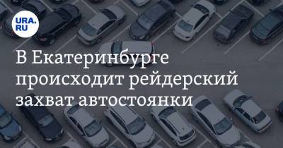 В Екатеринбурге происходит рейдерский захват автостоянки. Фото