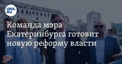 Команда мэра Екатеринбурга готовит новую реформу власти