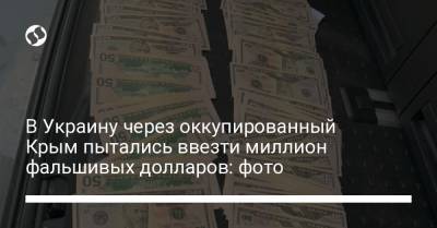 В Украину через оккупированный Крым пытались ввезти миллион фальшивых долларов: фото