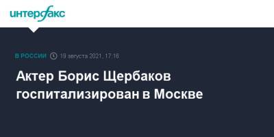 Актер Борис Щербаков госпитализирован в Москве