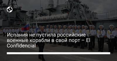 Испания не пустила российские военные корабли в свой порт – El Confidencial