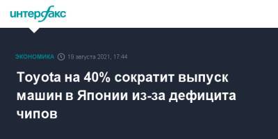 Toyota на 40% сократит выпуск машин в Японии из-за дефицита чипов