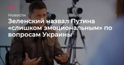 Зеленский назвал Путина «слишком эмоциональным» по вопросам Украины
