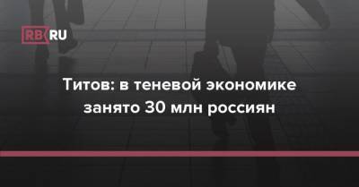 Бизнес-омбудсмен Титов: в теневой экономике занято 30 млн россиян