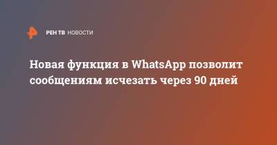 Новая функция в WhatsApp позволит сообщениям исчезать через 90 дней